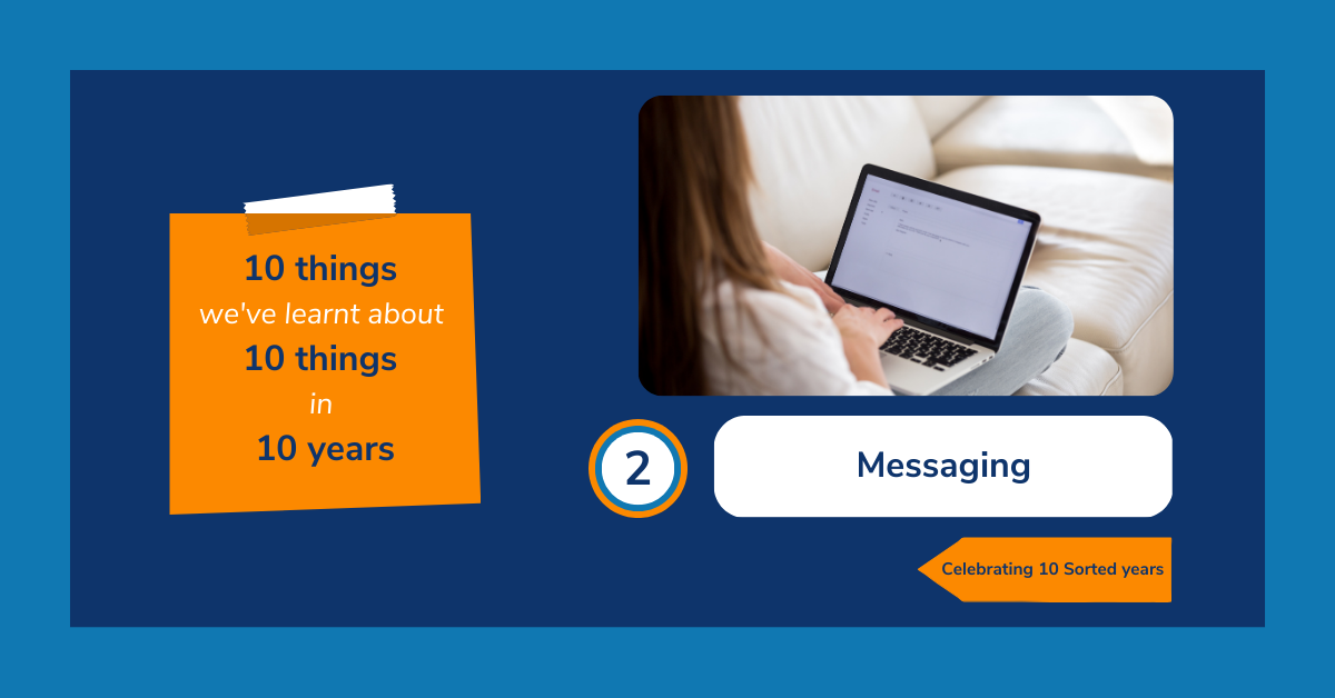 Image reads: "10 things we've learnt about 10 things in 10 years. 2: Messaging. Celebrating 10 Sorted years." The text is accompanied with an image of a woman sat on a cream-coloured sofa and typing an email at her laptop.